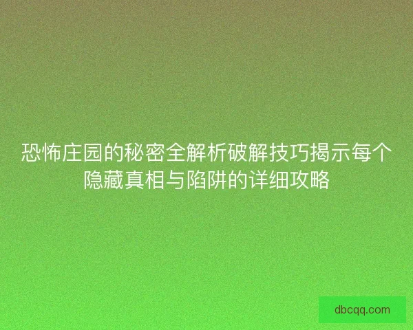 恐怖庄园的秘密全解析破解技巧揭示每个隐藏真相与陷阱的详细攻略