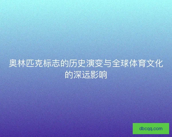 奥林匹克标志的历史演变与全球体育文化的深远影响