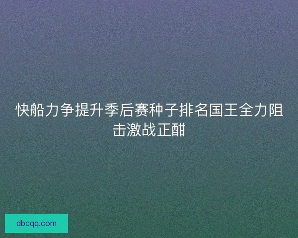 快船力争提升季后赛种子排名国王全力阻击激战正酣