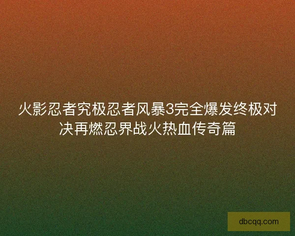 火影忍者究极忍者风暴3完全爆发终极对决再燃忍界战火热血传奇篇