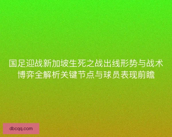 国足迎战新加坡生死之战出线形势与战术博弈全解析关键节点与球员表现前瞻