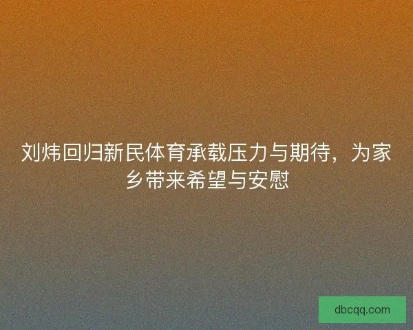 刘炜回归新民体育承载压力与期待，为家乡带来希望与安慰