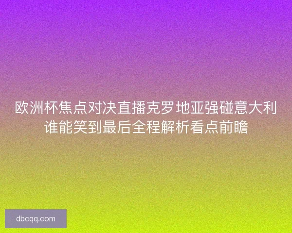 欧洲杯焦点对决直播克罗地亚强碰意大利谁能笑到最后全程解析看点前瞻