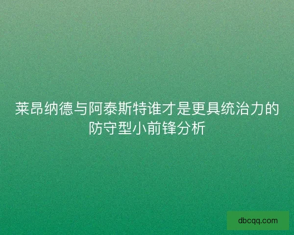 莱昂纳德与阿泰斯特谁才是更具统治力的防守型小前锋分析 莱昂纳德与阿泰斯特谁才是更具统治力的防守型小前锋分析