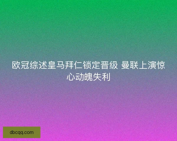 欧冠综述皇马拜仁锁定晋级 曼联上演惊心动魄失利