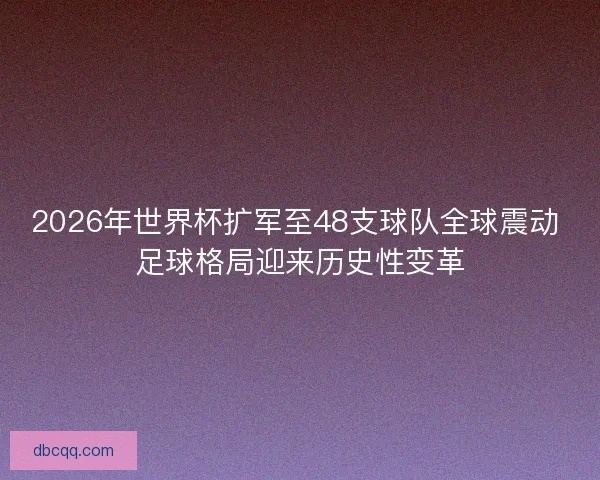 2026年世界杯扩军至48支球队全球震动 足球格局迎来历史性变革 2026年世界杯扩军至48支球队全球震动 足球格局迎来历史性变革