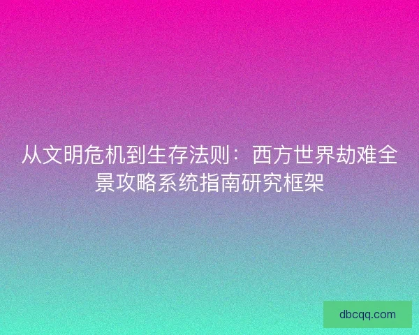 从文明危机到生存法则：西方世界劫难全景攻略系统指南研究框架