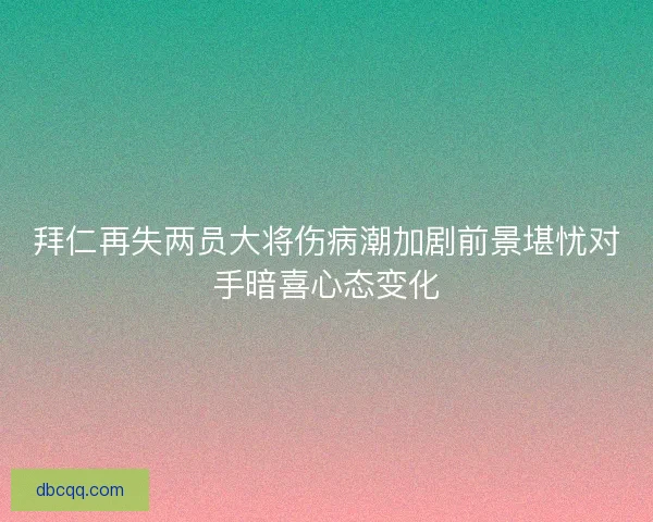 拜仁再失两员大将伤病潮加剧前景堪忧对手暗喜心态变化