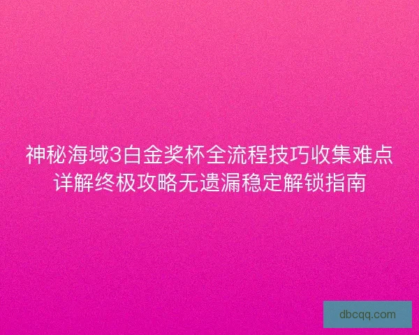 神秘海域3白金奖杯全流程技巧收集难点详解终极攻略无遗漏稳定解锁指南