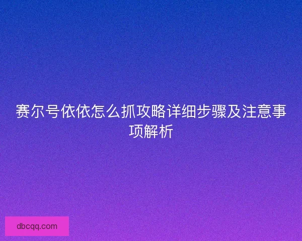 赛尔号依依怎么抓攻略详细步骤及注意事项解析