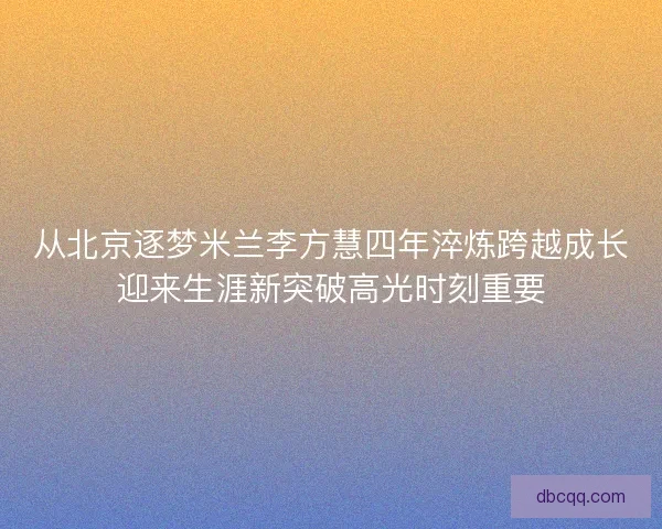从北京逐梦米兰李方慧四年淬炼跨越成长迎来生涯新突破高光时刻重要