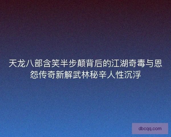 天龙八部含笑半步颠背后的江湖奇毒与恩怨传奇新解武林秘辛人性沉浮 天龙八部含笑半步颠背后的江湖奇毒与恩怨传奇新解武林秘辛人性沉浮